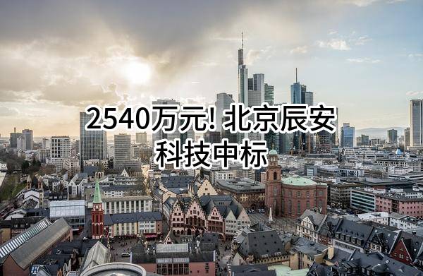 2540万元! 北京辰安科技股份有限公司中标