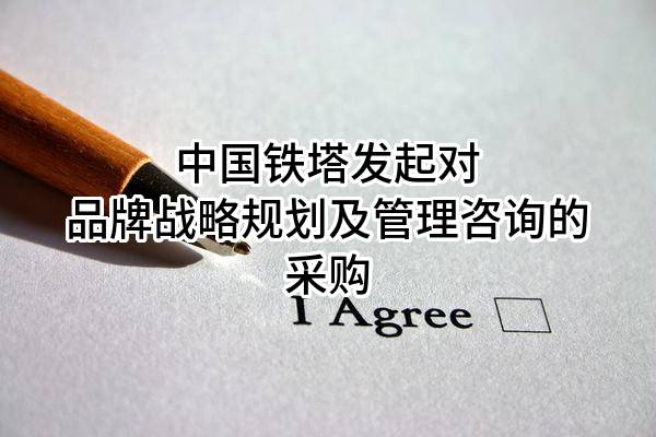 中国铁塔股份有限公司发起对品牌战略规划及管理咨询的采购