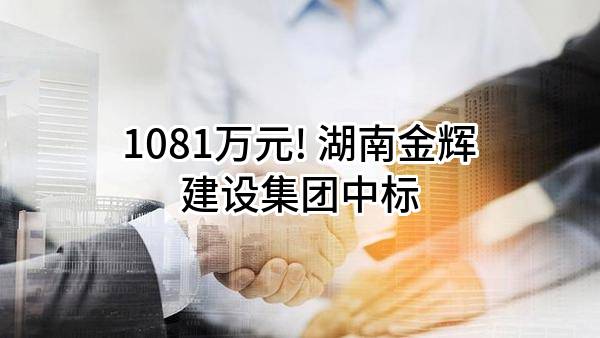 1081万元! 湖南金辉建设集团有限公司中标