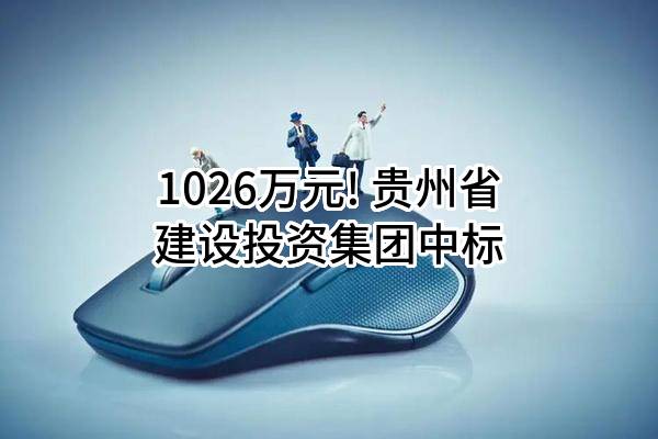 1026万元! 贵州省建设投资集团有限公司中标