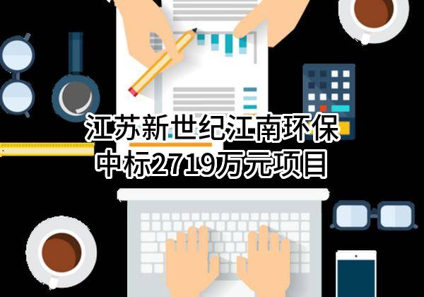 江苏新世纪江南环保股份有限公司中标2719万元项目