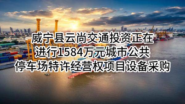 威宁县云尚交通投资有限责任公司正在进行1584万元城市公共停车场特许经营权项目设备采购