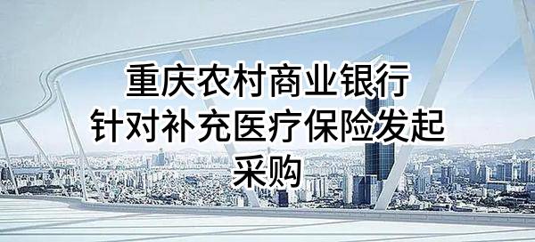 重庆农村商业银行股份有限公司针对补充医疗保险发起采购