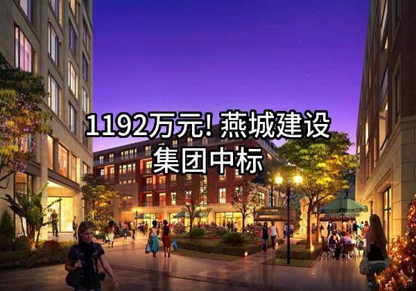 1192万元! 燕城建设集团有限公司中标