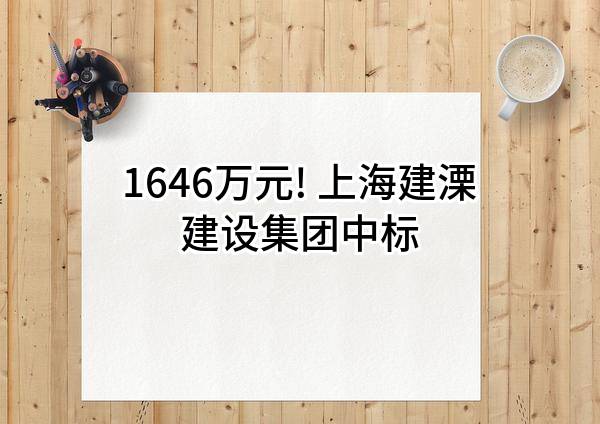 1646万元! 上海建溧建设集团有限公司中标