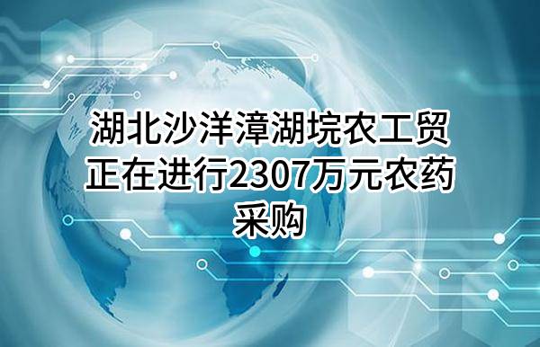 湖北沙洋漳湖垸农工贸有限公司正在进行2307万元农药采购