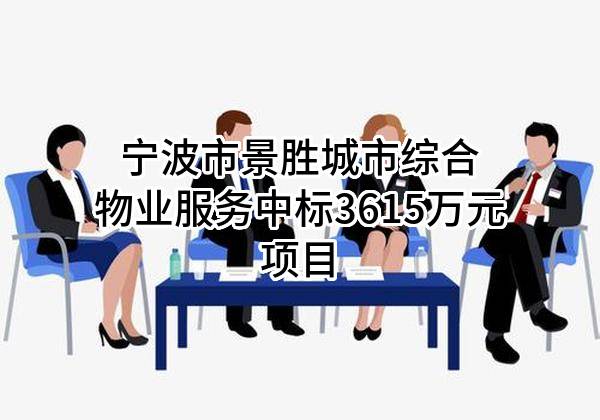 宁波市景胜城市综合物业服务有限公司中标3615万元项目