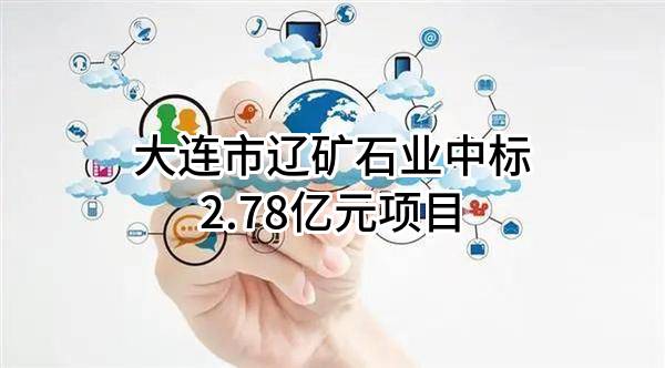 大连市辽矿石业有限公司中标2.78亿元项目