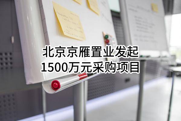 北京京雁置业有限责任公司最新发起1500万元采购项目