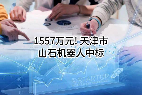 1557万元! 天津市山石机器人有限责任公司中标