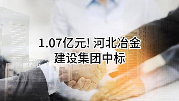 1.07亿元! 河北冶金建设集团有限公司中标