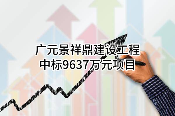 广元景祥鼎建设工程有限公司中标9637万元项目