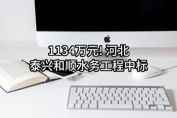 1134万元! 河北泰兴和顺水务工程有限公司中标