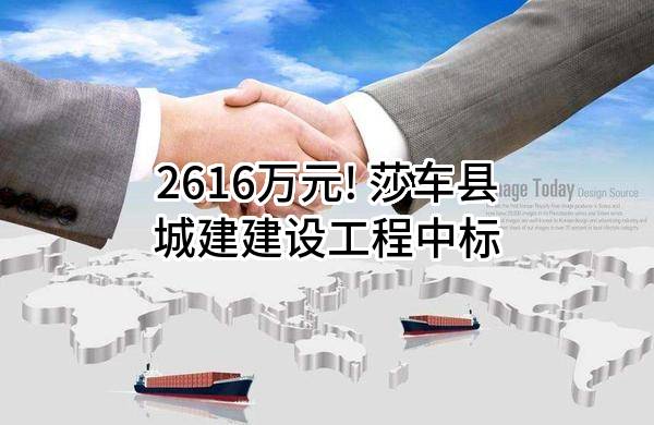 2616万元! 莎车县城建建设工程有限责任公司中标