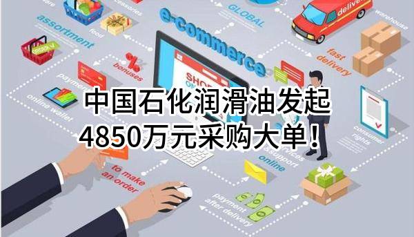 中国石化润滑油有限公司最新发起4850万元采购大单!