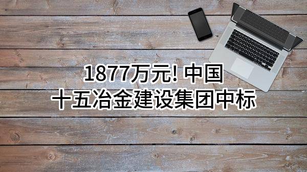 1877万元! 中国十五冶金建设集团有限公司中标