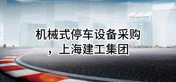 机械式停车设备采购，上海建工集团股份有限公司