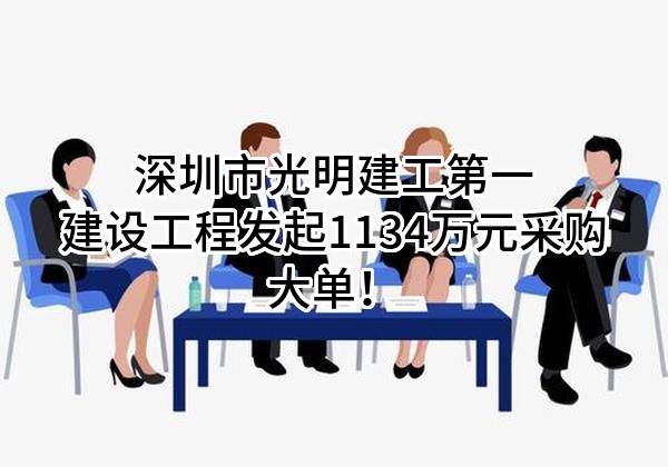 深圳市光明建工第一建设工程有限公司最新发起1134万元采购大单！