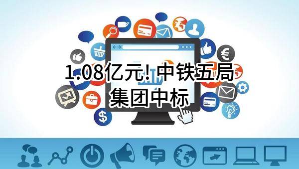 1.08亿元! 中铁五局集团有限公司中标