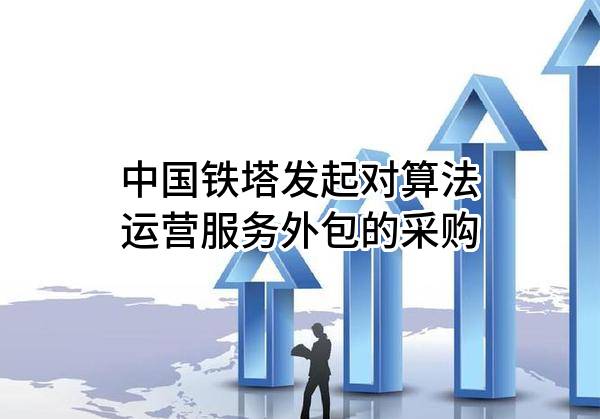 中国铁塔股份有限公司发起对算法运营服务外包的采购