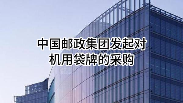 中国邮政集团有限公司发起对机用袋牌的采购