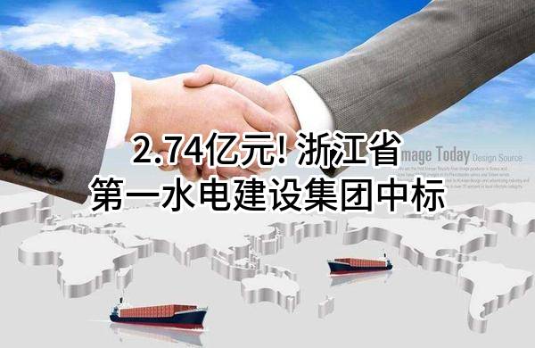 2.74亿元! 浙江省第一水电建设集团股份有限公司中标