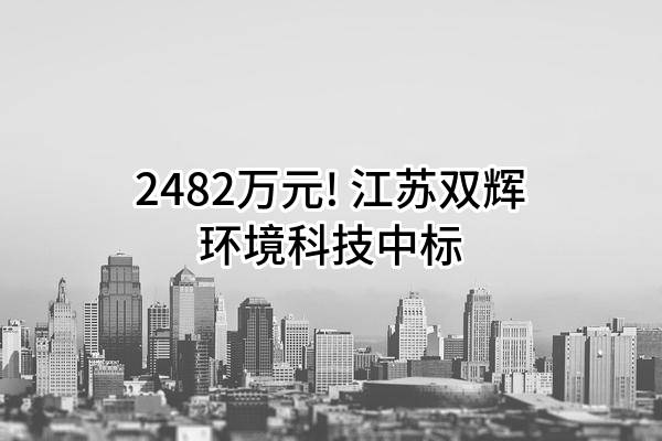 2482万元! 江苏双辉环境科技有限公司中标