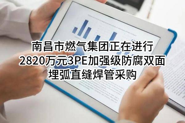 南昌市燃气集团有限公司正在进行2820万元3PE加强级防腐双面埋弧直缝焊管采购