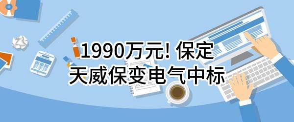 1990万元! 保定天威保变电气股份有限公司中标