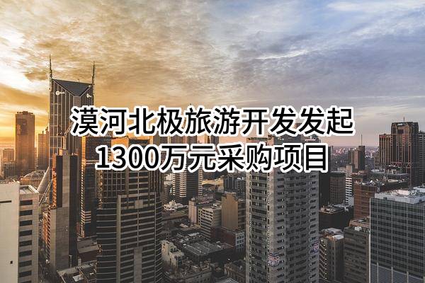 漠河北极旅游开发有限公司最新发起1300万元采购项目