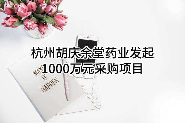 杭州胡庆余堂药业有限公司最新发起1000万元采购项目
