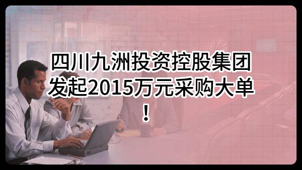 四川九洲投资控股集团有限公司最新发起2015万元采购大单！