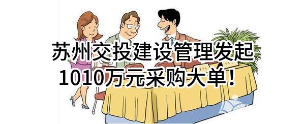 苏州交投建设管理有限公司最新发起1010万元采购大单！