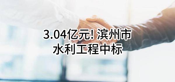 3.04亿元! 滨州市水利工程有限公司中标