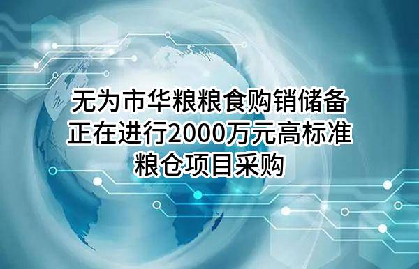 无为市华粮粮食购销储备有限公司正在进行2000万元高标准粮仓项目采购