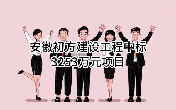 安徽初方建设工程有限公司中标3253万元项目