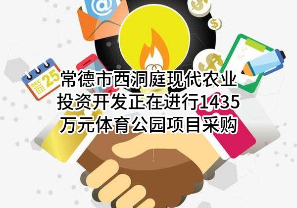 常德市西洞庭现代农业投资开发有限公司正在进行1435万元体育公园项目采购