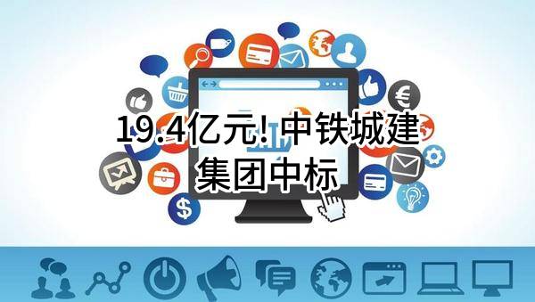 19.4亿元! 中铁城建集团有限公司中标