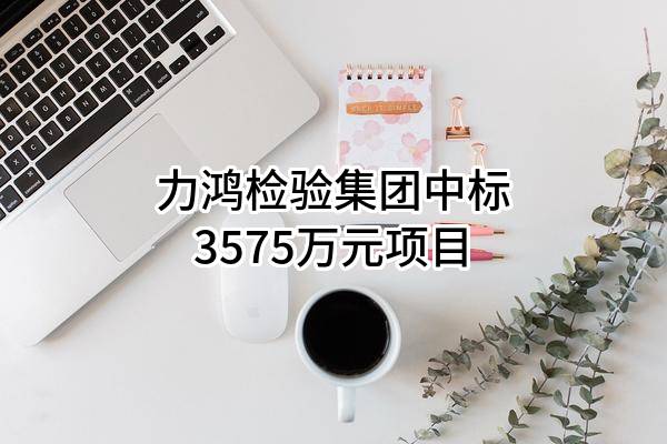 力鸿检验集团有限公司中标3575万元项目