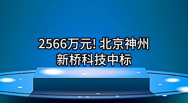 2566万元! 北京神州新桥科技有限公司中标