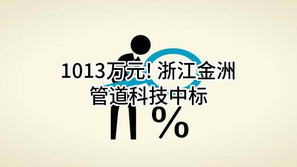 1013万元! 浙江金洲管道科技股份有限公司中标
