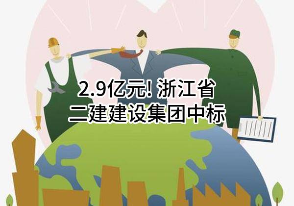 2.9亿元! 浙江省二建建设集团有限公司中标