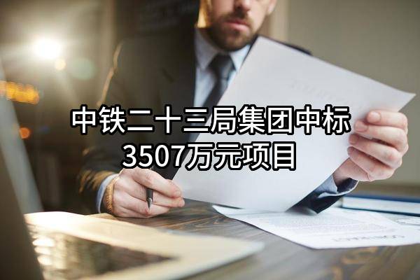 中铁二十三局集团有限公司中标3507万元项目