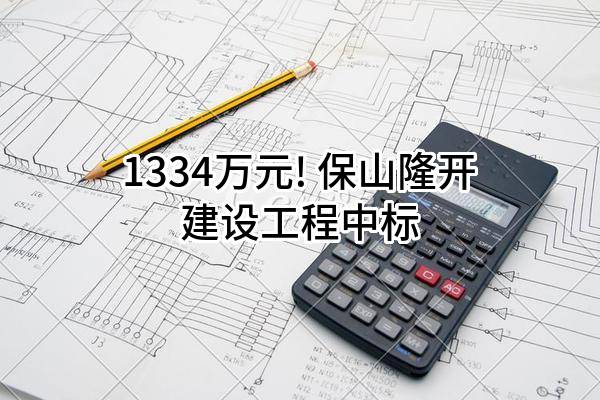 1334万元! 保山隆开建设工程有限公司中标