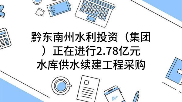 黔东南州水利投资（集团）有限责任公司正在进行2.78亿元水库供水续建工程采购