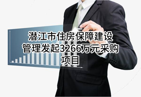 潜江市住房保障建设管理有限公司最新发起3266万元采购项目