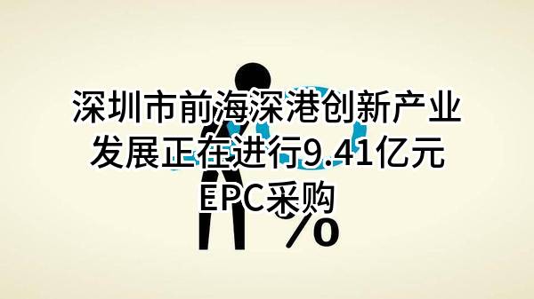 深圳市前海深港创新产业发展有限公司正在进行9.41亿元EPC采购