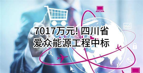 7017万元! 四川省爱众能源工程有限公司中标