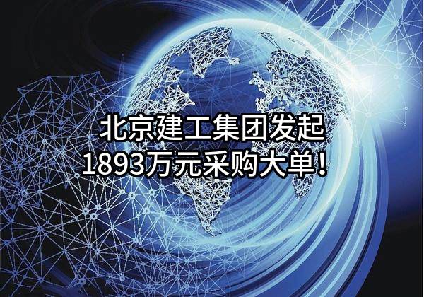 北京建工集团有限责任公司最新发起1893万元采购大单！