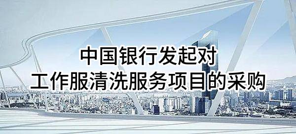 中国银行股份有限公司发起对工作服清洗服务项目的采购